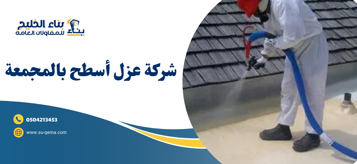 شركة عزل أسطح بالمجمعة 0504213453 شركة بناء الخليج