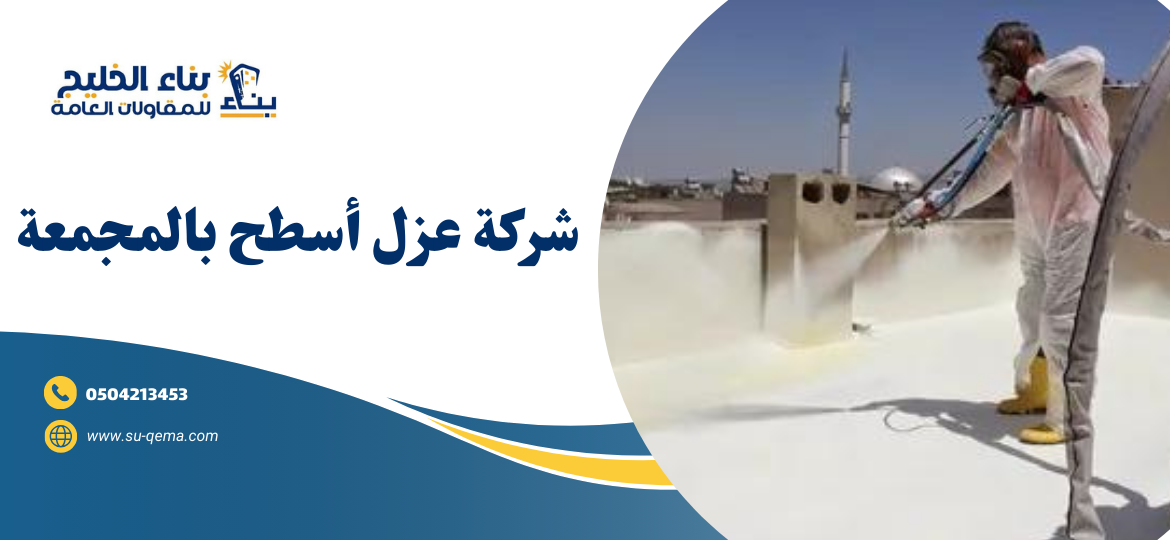 شركة عزل أسطح بالمجمعة 0504213453 شركة بناء الخليج