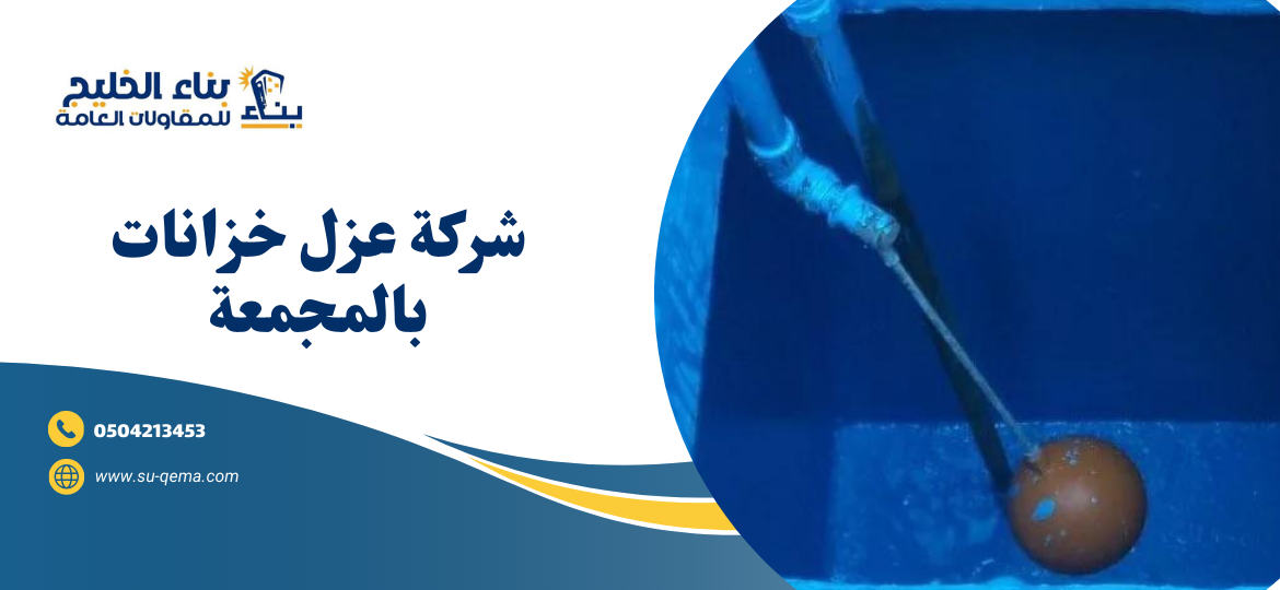 شركة عزل خزانات بالمجمعة 0504213453 شركة بناء الخليج 2 شركة عزل خزانات بالمجمعة 0504213453 شركة بناء الخليج