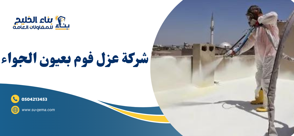 شركة عزل فوم بعيون الجواء 0504213453 شركة بناء الخليج