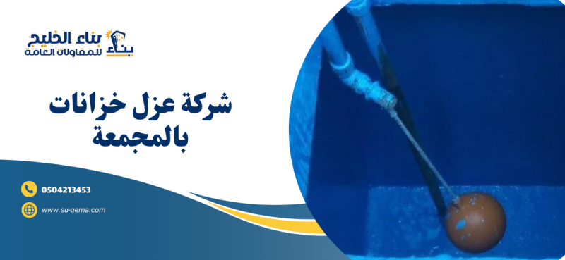 شركة عزل خزانات بالمجمعة 0504213453 شركة بناء الخليج