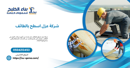 تعرف على أفضل شركة عزل اسطح بالطائف 0504213453 بناء الخليج وأهم مميزاتها