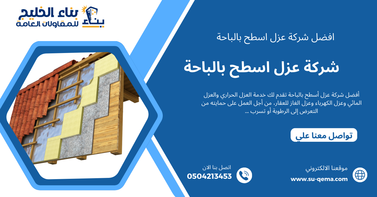 شركة عزل اسطح بالباحة 0504213453 شركة بناء الخليج اتصل الأن خصم 30% 1 أهم مميزات شركة عزل اسطح بالباحة