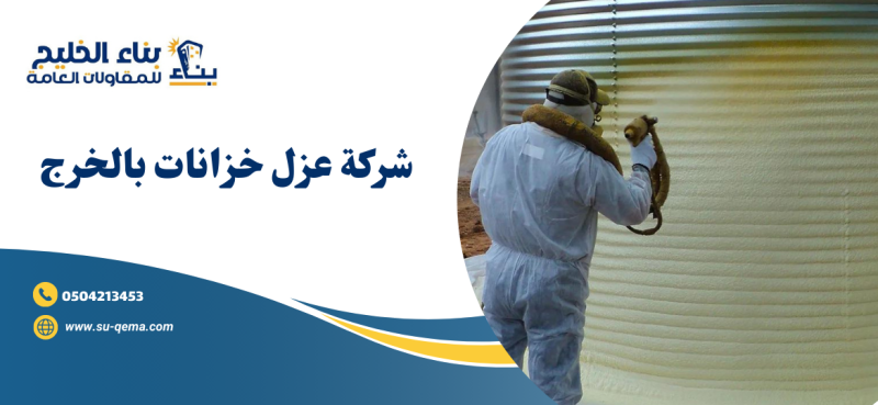 شركة عزل خزانات بالخرج 0504213453 اتصل الأن بناء الخليج
